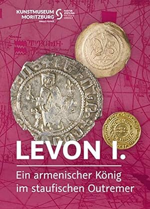 Levon I. - ein armenischer König im staufischen Outremer = Leo I. - an Armenian King, the Hohenst...