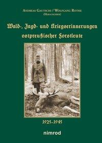 Wald-, Jagd- und Kriegserinnerungen ostpreussischer Forstleute