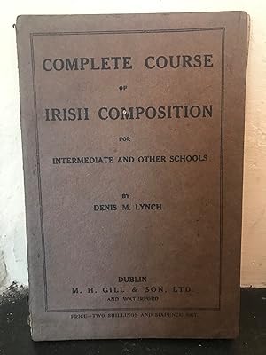 Seller image for Complete Course of Irish Composition with Full Vocabularies Idiomatic Sentences, Select Continuous Pieces, Examples of the Irregular Verbs and a Treatise on Prosody for Use in Intermediate and other Schools and Gaelic League Classes for sale by Temple Bar Bookshop