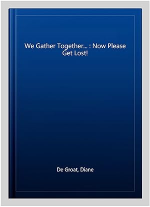 Seller image for We Gather Together. : Now Please Get Lost! for sale by GreatBookPricesUK