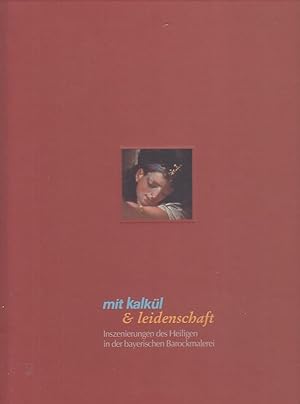 Mit Kalkül & Leidenschaft : Inszenierungen des Heiligen in der bayerischen Barockmalerei ; [Katal...