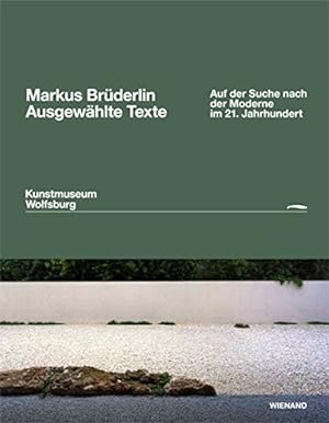 Ausgewählte Texte : auf der Suche nach der Moderne im 21. Jahrhundert. Markus Brüderlin. Mit Text...