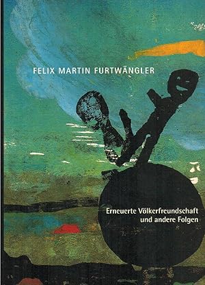 Seller image for Erneuerte Vlkerfreundschaft und andere Folgen [erscheint anlsslich der Ausstellung: Felix Martin Furtwngler Erneuerte Vlkerfreundschaft und andere Folgen bei Deloitte in Mnchen] / mit Essays von Andreas Strobl. [Kataloggestaltung: Felix Martin Furtwngler] for sale by Licus Media