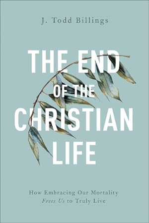 Seller image for End of the Christian Life : How Embracing Our Mortality Frees Us to Truly Live for sale by GreatBookPrices