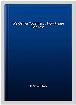 Bild des Verkufers fr We Gather Together. : Now Please Get Lost! zum Verkauf von GreatBookPrices