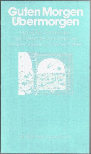 Guten Morgen, Übermorgen : utop. Geschichten u. Gedichte von Menschen, anderen Wesen u. fernen We...