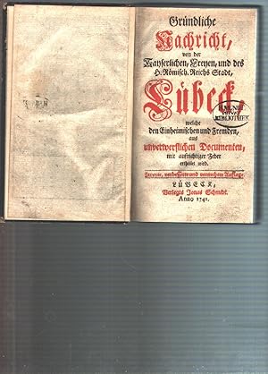 Gründliche Nachricht, von der kayserlichen, freyen, und des h. römisch. Reichs Stadt, Lübeck welc...