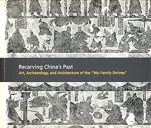 Recarving China's Past: Art, Archaeology, and Architecture of the "Wu Family Shrines"
