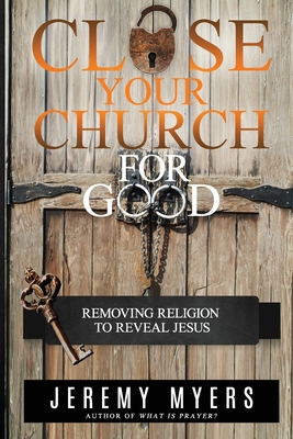 Seller image for Close Your Church for Good: Removing Religion to Reveal Jesus (Paperback or Softback) for sale by BargainBookStores