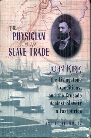 The Physician and the Slave Trade: John Kirk, the Livingstone Expeditions, and the Crusade Agains...