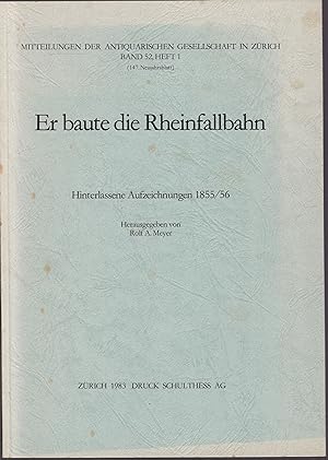 Seller image for Er baute die Rheinfallbahn : hinterlassene Aufzeichnungen 1855/56 (= Mitteilungen der Antiquarischen Gesellschaft Zrich Band 52, Heft 1. 147. Neujahrsblatt) for sale by Graphem. Kunst- und Buchantiquariat