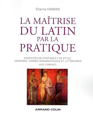 la maîtrise du latin par la pratique ; exercices de syntaxe et de style, versions, thèmes grammat...