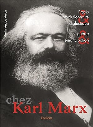 Praxis révolutionnaire et dialectique, guerre et émancipation chez Karl Marx t.1