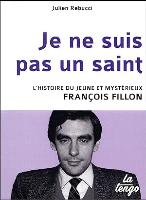 je ne suis pas un saint ; l'histoire du jeune et mystérieux François Fillon