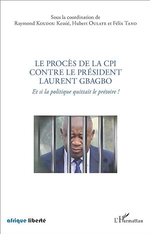 proces de la cpi contre le president laurent gbagbo (le) et si la politique quittait le pretoire !