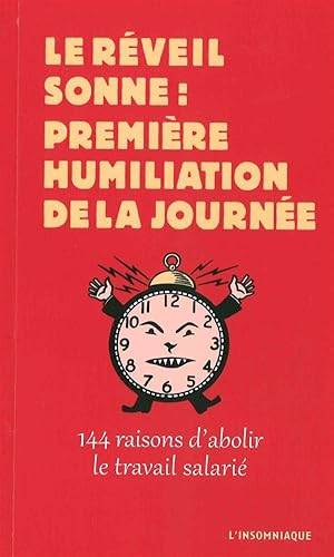 le réveil sonne : première humiliation de la journée ; 144 raisons d'abolir le travail salarié