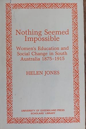 Nothing Seemed Impossible: Women's Education and Social Change in South Australia 1875-1915 (Univ...