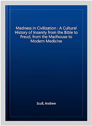 Imagen del vendedor de Madness in Civilization : A Cultural History of Insanity from the Bible to Freud, from the Madhouse to Modern Medicine a la venta por GreatBookPrices