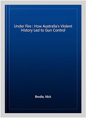 Immagine del venditore per Under Fire : How Australia's Violent History Led to Gun Control venduto da GreatBookPrices