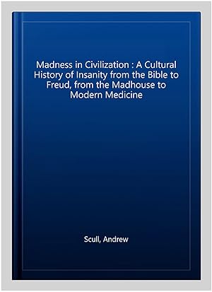 Imagen del vendedor de Madness in Civilization : A Cultural History of Insanity from the Bible to Freud, from the Madhouse to Modern Medicine a la venta por GreatBookPricesUK