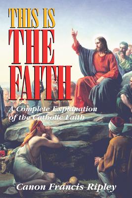 Seller image for This Is the Faith: A Complete Explanation of the Catholic Faith (Paperback or Softback) for sale by BargainBookStores