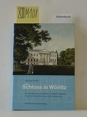 Das Schloss in Wörlitz : ein fürstliches Landhaus im Spannungsfeld zwischen Absolutismus und Aufk...