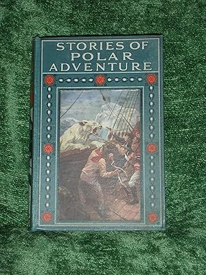 Stories of Polar Adventure True & Stirring Narratives of Bravery & of Perils Gallantly Faced & Ov...