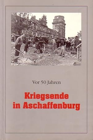 Vor 50 Jahren - Kriegsende in Aschaffenburg: Begleitheft zur Ausstellung im Schönborner Hof vom 3...