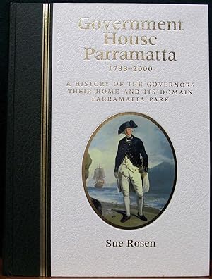 GOVERNNMENT HOUSE PARRAMATTA, 1788-2000. A history of the Governors, their home and its domain Pa...