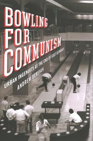 Bild des Verkufers fr Bowling for Communism : Urban Ingenuity at the End of East Germany zum Verkauf von GreatBookPrices