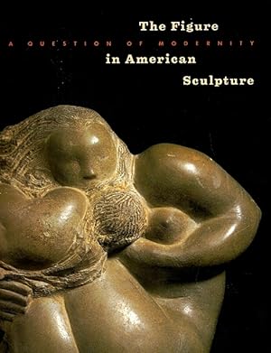 Seller image for The Figure in American Sculpture: A Question of Modernity for sale by LEFT COAST BOOKS