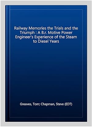 Seller image for Railway Memories the Trials and the Triumph : A B.r. Motive Power Engineer's Experience of the Steam to Diesel Years for sale by GreatBookPrices