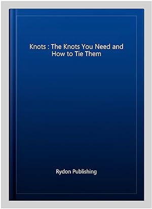 Image du vendeur pour Knots : The Knots You Need and How to Tie Them mis en vente par GreatBookPrices