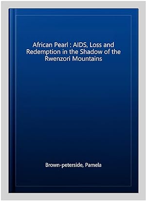 Imagen del vendedor de African Pearl : AIDS, Loss and Redemption in the Shadow of the Rwenzori Mountains a la venta por GreatBookPrices