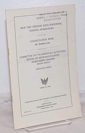 Image du vendeur pour How the Chinese Reds hoodwink visiting foreigners. Consultation with Mr. Robert Loh. Committee on Un-American Activities, House of Representatives, Eighty-sixth Congress, second session. April 21, 1960 mis en vente par Bolerium Books Inc.