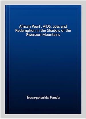 Imagen del vendedor de African Pearl : AIDS, Loss and Redemption in the Shadow of the Rwenzori Mountains a la venta por GreatBookPrices