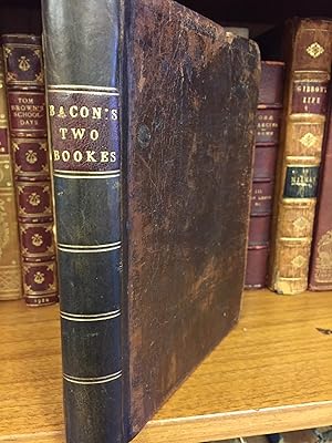 THE TWO BOOKES OF SR. FRANCIS BACON. OF THE PROFICIENCE AND ADVANCEMENT OF LEARNING, DIVINE AND H...