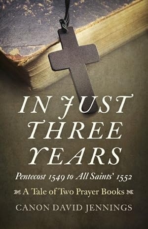 Seller image for In Just Three Years : Pentecost 1549 to All Saints' 1552: A Tale of Two Prayer Books for sale by GreatBookPrices
