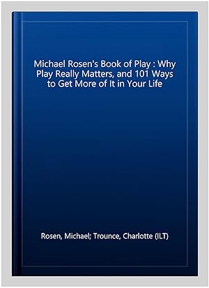 Seller image for Michael Rosen's Book of Play : Why Play Really Matters, and 101 Ways to Get More of It in Your Life for sale by GreatBookPrices