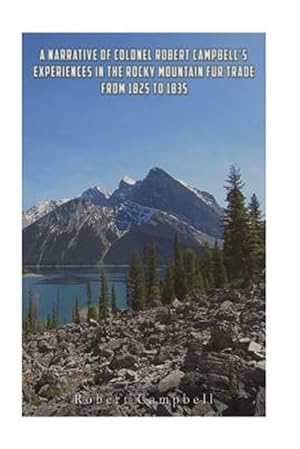Image du vendeur pour Narrative of Colonel Robert Campbell's Experiences in the Rocky Mountain Fur Trade from 1825 to 1835 mis en vente par GreatBookPrices
