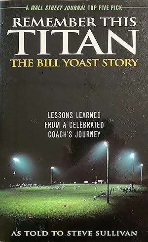 Remember this Titan The Bill Yoast Story Lessons Learned from a Celebrated Coach's Journey as Tol...