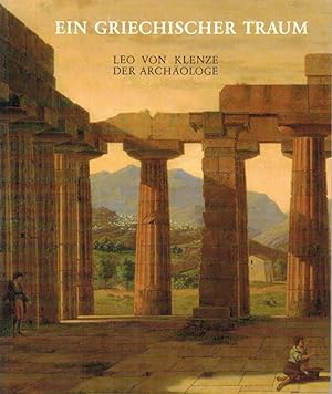Ein griechischer Traum : Leo von Klenze, d. Archäologe ; Ausstellung vom 6. Dezember 1985 - 9. Fe...