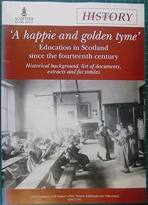 Seller image for A happie and golden tyme " : Education in Scotland since the fourteenth century : historical background, list of documents, extracts and facsimiles (History at source) for sale by Hanselled Books