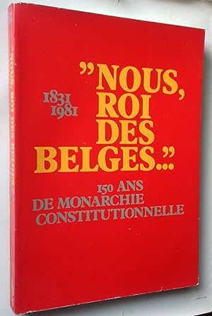 Image du vendeur pour Nous, Roi des Belges .'' 1831-1981. 150 ans de monarchie constitutionnelle. Edite a l"occasion de l"exposition au Credit Communal de Belgique du 22-07 au 30-09 1981. mis en vente par Librairie Pique-Puces