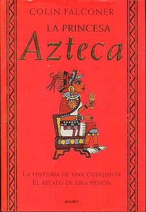 LA PRINCESA AZTECA. LA HISTORIA DE UNA CONQUISTA. EL RELATO DE UNA PASION.