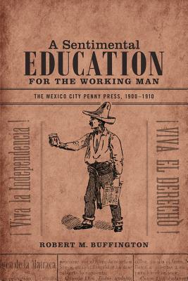 Imagen del vendedor de A Sentimental Education for the Working Man: The Mexico City Penny Press, 1900-1910 (Paperback or Softback) a la venta por BargainBookStores