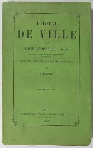 L'hôtel de ville et la bourgeoisie de Paris. Origines, moeurs, coutumes, institutions municipales...