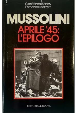 Mussolini aprile '45: l'epilogo