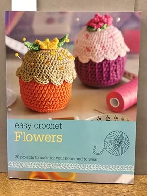 Easy Crochet: Flowers. 30 projects to make for your home and to wear.