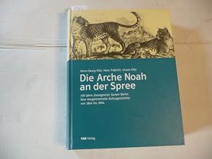 Die Arche Noah an der Spree: 150 Jahre Zoologischer Garten Berlin : eine tiergärtnerische Kulturg...